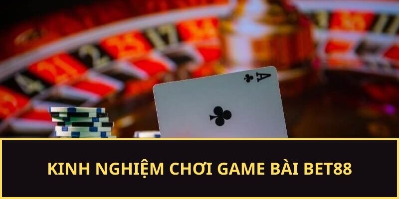Kinh nghiệm đánh game bài BET88