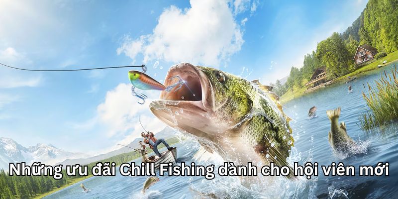 Ưu đãi Chill Fishing dành cho hội viên mới
